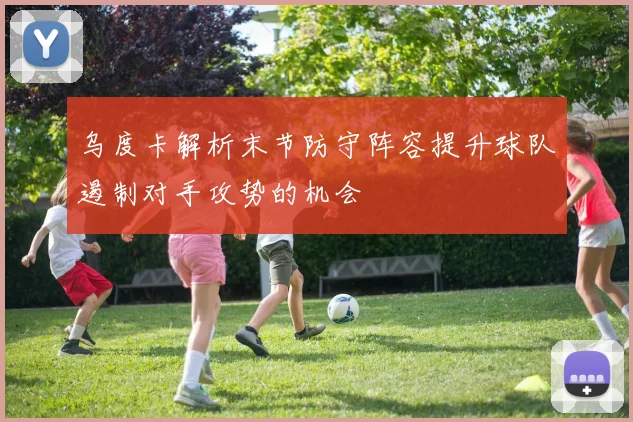 乌度卡解析末节防守阵容提升球队遏制对手攻势的机会