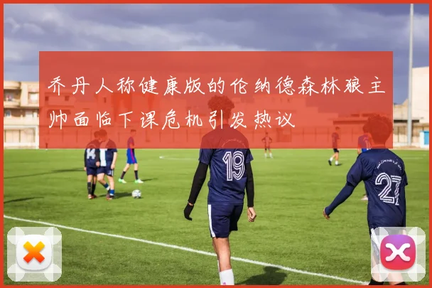 乔丹人称健康版的伦纳德森林狼主帅面临下课危机引发热议