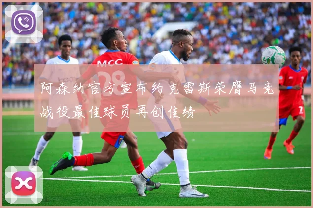 阿森纳官方宣布约克雷斯荣膺马竞战役最佳球员再创佳绩