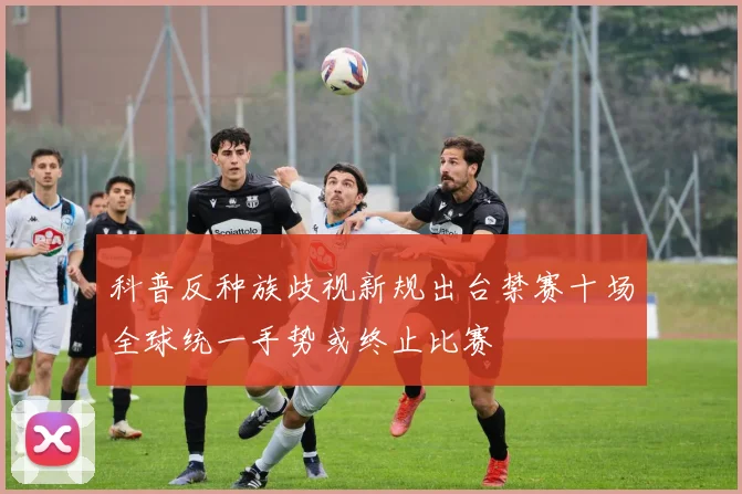 科普反种族歧视新规出台禁赛十场全球统一手势或终止比赛