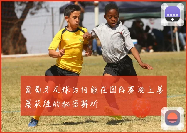 葡萄牙足球为何能在国际赛场上屡屡获胜的秘密解析