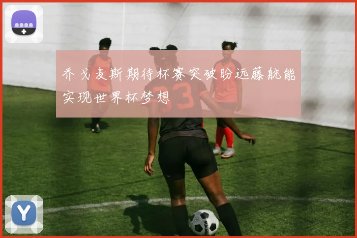 乔戈麦斯期待杯赛突破盼远藤航能实现世界杯梦想