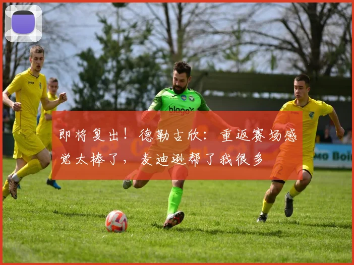 即将复出！德勒古欣：重返赛场感觉太棒了，麦迪逊帮了我很多