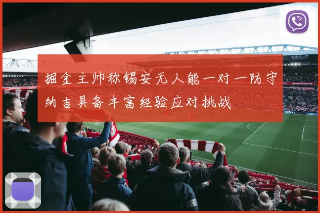掘金主帅称锡安无人能一对一防守纳吉具备丰富经验应对挑战
