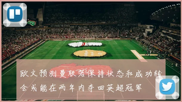 欧文预测曼联若保持状态和成功转会或能在两年内夺回英超冠军