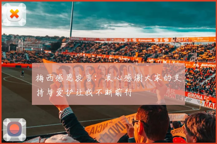梅西感恩发言：衷心感谢大家的支持与爱护让我不断前行