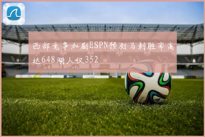 西部竞争加剧ESPN预测马刺胜率高达648湖人仅352