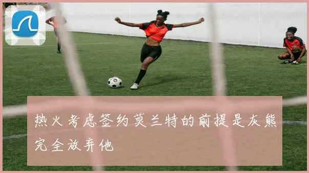 热火考虑签约莫兰特的前提是灰熊完全放弃他