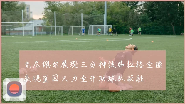 克尼佩尔展现三分神技弗拉格全能表现奎因火力全开助球队获胜