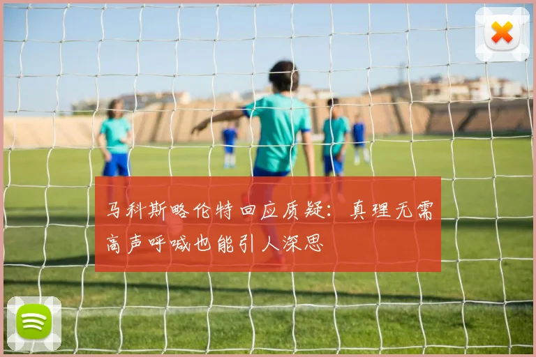 马科斯略伦特回应质疑：真理无需高声呼喊也能引人深思