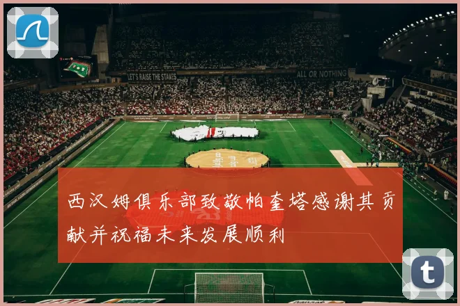 西汉姆俱乐部致敬帕奎塔感谢其贡献并祝福未来发展顺利